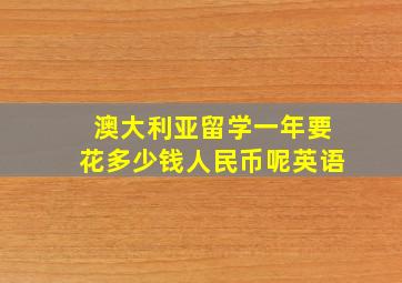 澳大利亚留学一年要花多少钱人民币呢英语