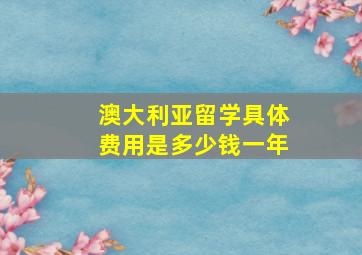 澳大利亚留学具体费用是多少钱一年