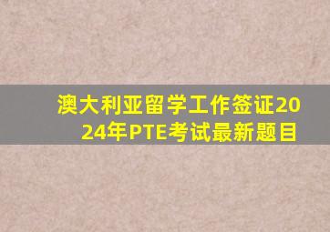 澳大利亚留学工作签证2024年PTE考试最新题目