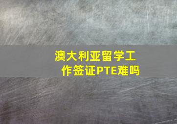 澳大利亚留学工作签证PTE难吗