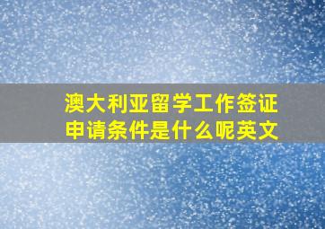 澳大利亚留学工作签证申请条件是什么呢英文