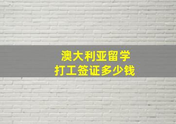 澳大利亚留学打工签证多少钱