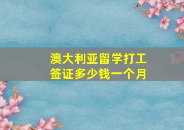 澳大利亚留学打工签证多少钱一个月