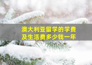 澳大利亚留学的学费及生活费多少钱一年