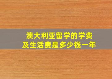 澳大利亚留学的学费及生活费是多少钱一年