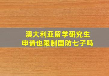 澳大利亚留学研究生申请也限制国防七子吗