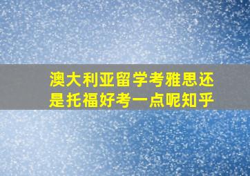 澳大利亚留学考雅思还是托福好考一点呢知乎