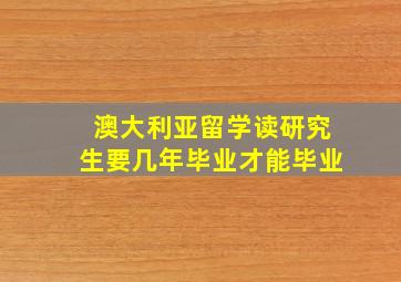 澳大利亚留学读研究生要几年毕业才能毕业