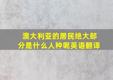 澳大利亚的居民绝大部分是什么人种呢英语翻译