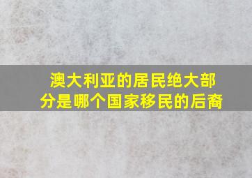 澳大利亚的居民绝大部分是哪个国家移民的后裔