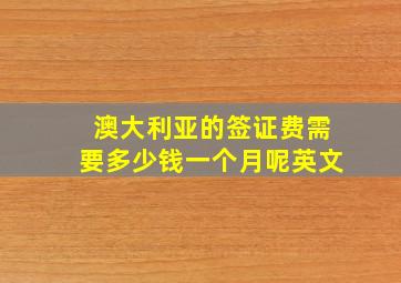 澳大利亚的签证费需要多少钱一个月呢英文