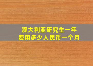 澳大利亚研究生一年费用多少人民币一个月