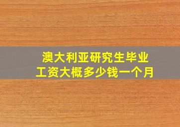 澳大利亚研究生毕业工资大概多少钱一个月