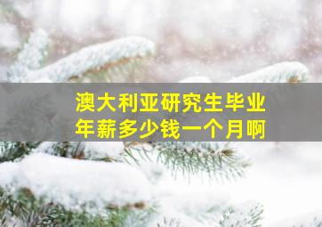 澳大利亚研究生毕业年薪多少钱一个月啊