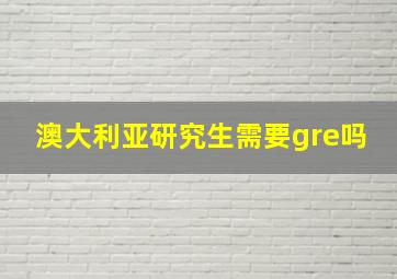 澳大利亚研究生需要gre吗