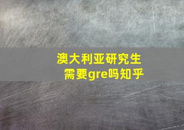 澳大利亚研究生需要gre吗知乎