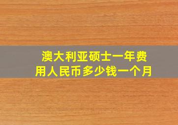 澳大利亚硕士一年费用人民币多少钱一个月