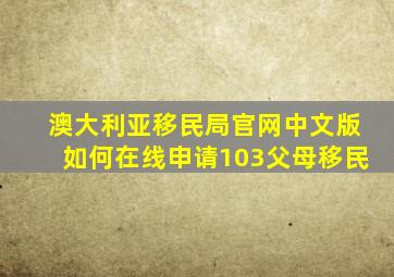 澳大利亚移民局官网中文版如何在线申请103父母移民