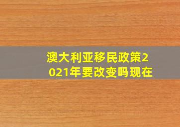 澳大利亚移民政策2021年要改变吗现在