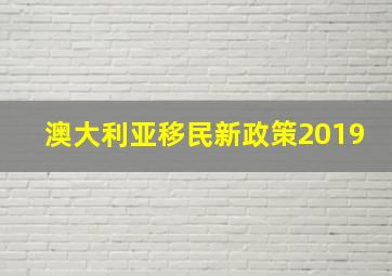 澳大利亚移民新政策2019