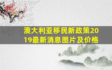 澳大利亚移民新政策2019最新消息图片及价格