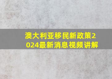 澳大利亚移民新政策2024最新消息视频讲解