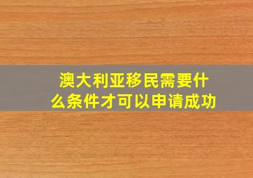 澳大利亚移民需要什么条件才可以申请成功