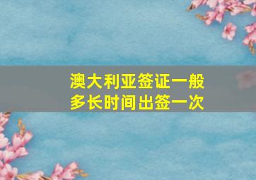 澳大利亚签证一般多长时间出签一次