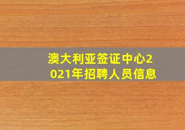 澳大利亚签证中心2021年招聘人员信息