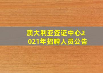 澳大利亚签证中心2021年招聘人员公告