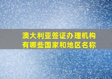 澳大利亚签证办理机构有哪些国家和地区名称