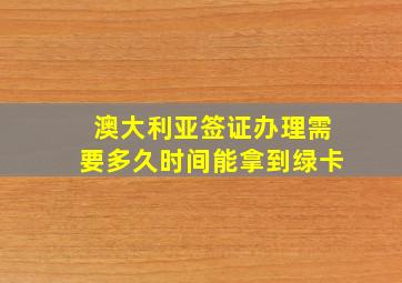 澳大利亚签证办理需要多久时间能拿到绿卡