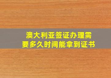 澳大利亚签证办理需要多久时间能拿到证书