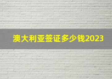 澳大利亚签证多少钱2023