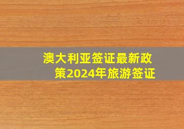 澳大利亚签证最新政策2024年旅游签证