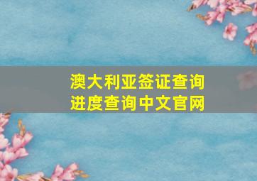 澳大利亚签证查询进度查询中文官网