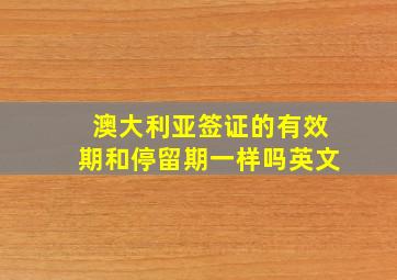 澳大利亚签证的有效期和停留期一样吗英文