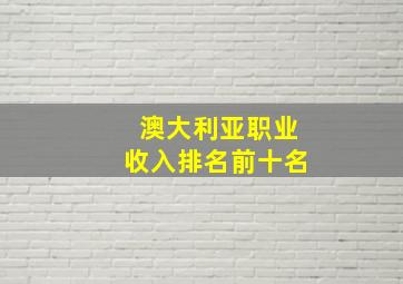 澳大利亚职业收入排名前十名