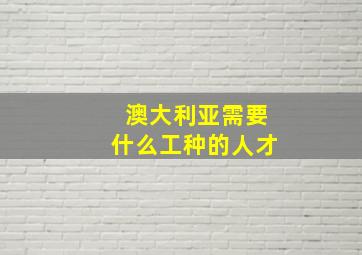 澳大利亚需要什么工种的人才