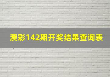 澳彩142期开奖结果查询表