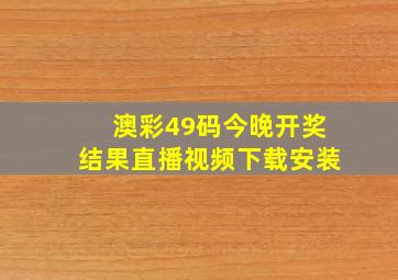 澳彩49码今晚开奖结果直播视频下载安装