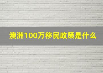 澳洲100万移民政策是什么