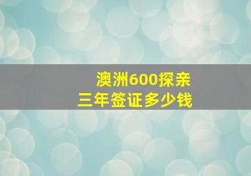 澳洲600探亲三年签证多少钱