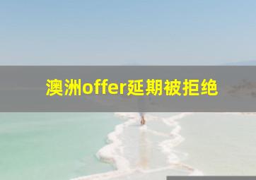 澳洲offer延期被拒绝