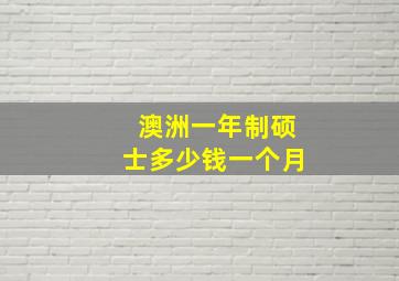 澳洲一年制硕士多少钱一个月