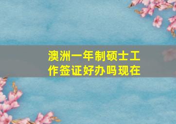 澳洲一年制硕士工作签证好办吗现在