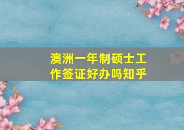 澳洲一年制硕士工作签证好办吗知乎