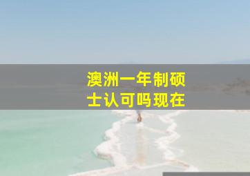 澳洲一年制硕士认可吗现在