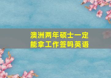 澳洲两年硕士一定能拿工作签吗英语