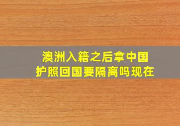 澳洲入籍之后拿中国护照回国要隔离吗现在